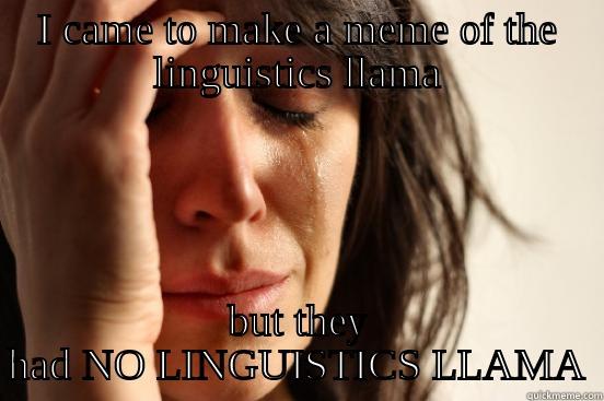 I CAME TO MAKE A MEME OF THE LINGUISTICS LLAMA BUT THEY HAD NO LINGUISTICS LLAMA First World Problems