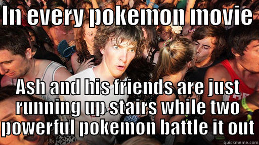 IN EVERY POKEMON MOVIE  ASH AND HIS FRIENDS ARE JUST RUNNING UP STAIRS WHILE TWO POWERFUL POKEMON BATTLE IT OUT Sudden Clarity Clarence