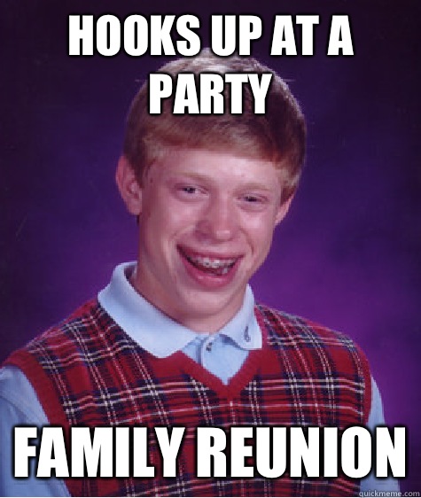 Hooks up at a party  Family reunion  Bad Luck Brian