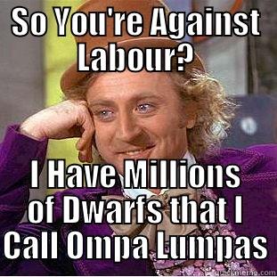 SO YOU'RE AGAINST LABOUR? I HAVE MILLIONS OF DWARFS THAT I CALL OMPA LUMPAS Condescending Wonka