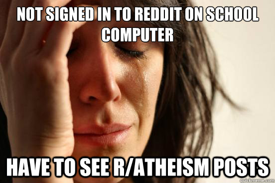 Not signed in to Reddit on School computer have to see r/atheism posts  First World Problems