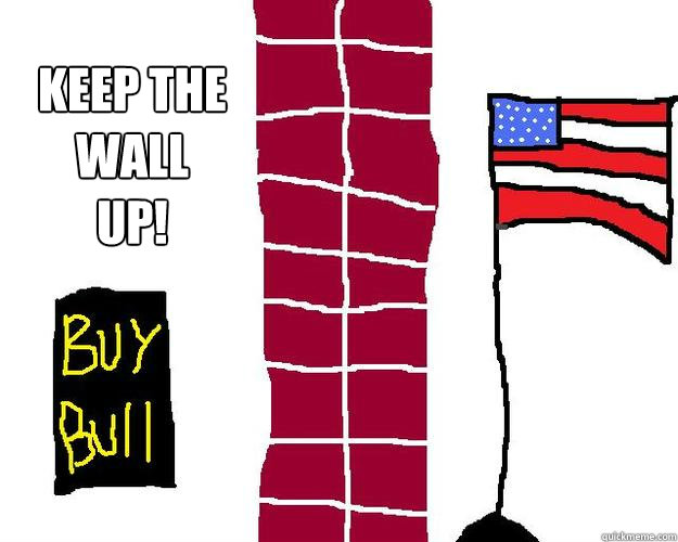 keep the wall up! - keep the wall up!  Keep the wall up
