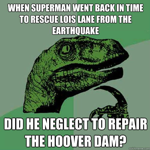 when superman went back in time to rescue lois lane from the earthquake did he neglect to repair the hoover dam?  Philosoraptor