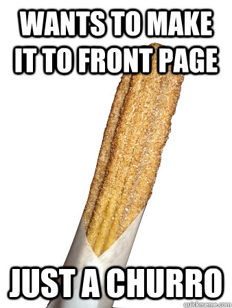 Wants to Make it to Front page Just a churro  