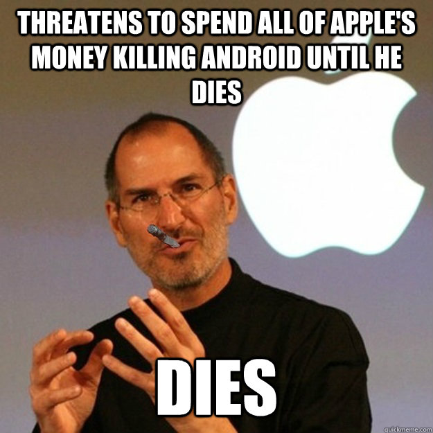 Threatens to spend all of Apple's money killing Android until he dies Dies - Threatens to spend all of Apple's money killing Android until he dies Dies  Good Guy Jobs