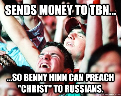 sends money to tbn... ...so benny hinn can preach 