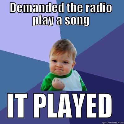 DEMANDED THE RADIO PLAY A SONG IT PLAYED Success Kid