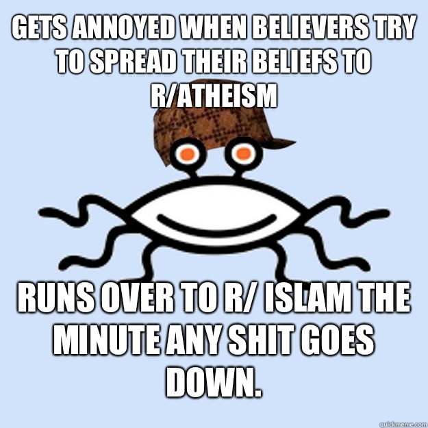 Gets annoyed when believers try to spread their beliefs to r/atheism Runs over to r/ Islam the minute any shit goes down.   Scumbag rAtheism