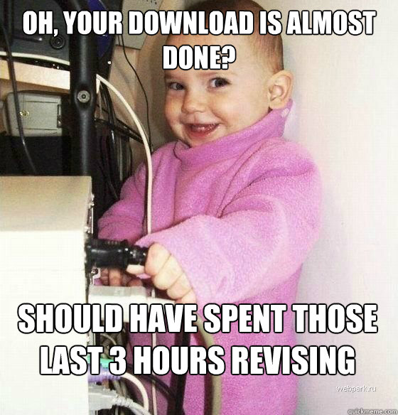 Oh, your download is almost done? Should have spent those last 3 hours revising  Troll Baby