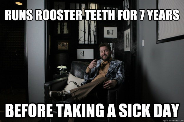 Runs Rooster Teeth for 7 Years Before taking a sick day  - Runs Rooster Teeth for 7 Years Before taking a sick day   Misc