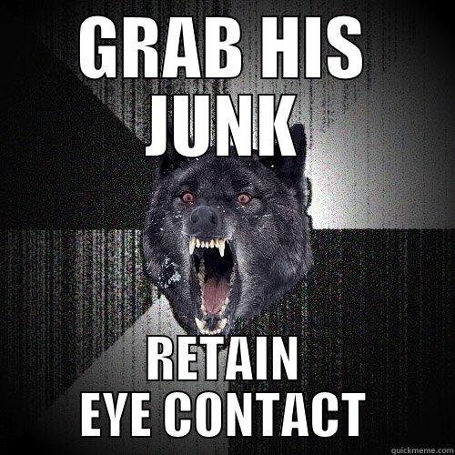 GRAB HIS JUNK RETAIN EYE CONTACT Insanity Wolf