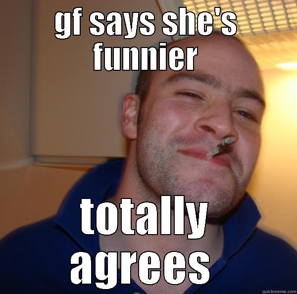 GF SAYS SHE'S FUNNIER TOTALLY AGREES  Good Guy Greg 