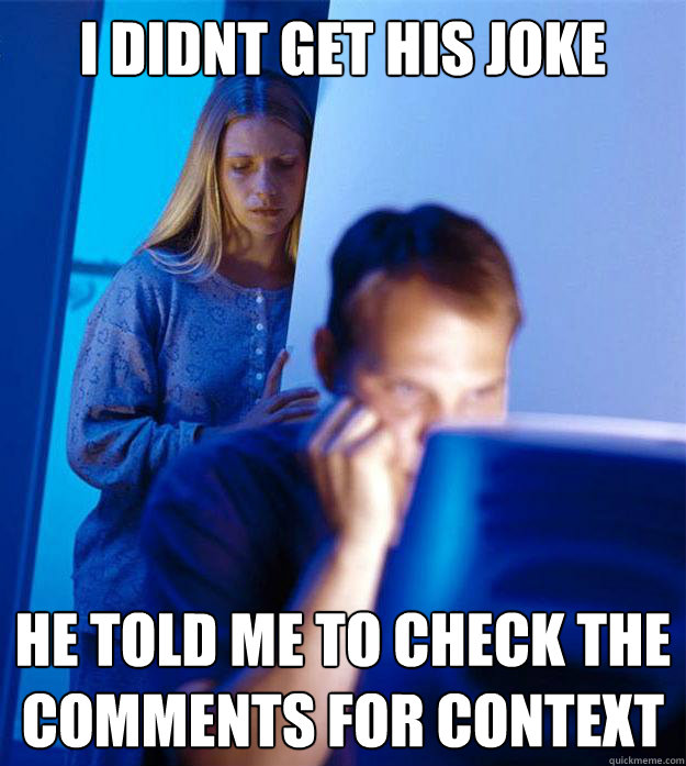 i didnt get his joke He told me to check the comments for context  Redditors Wife