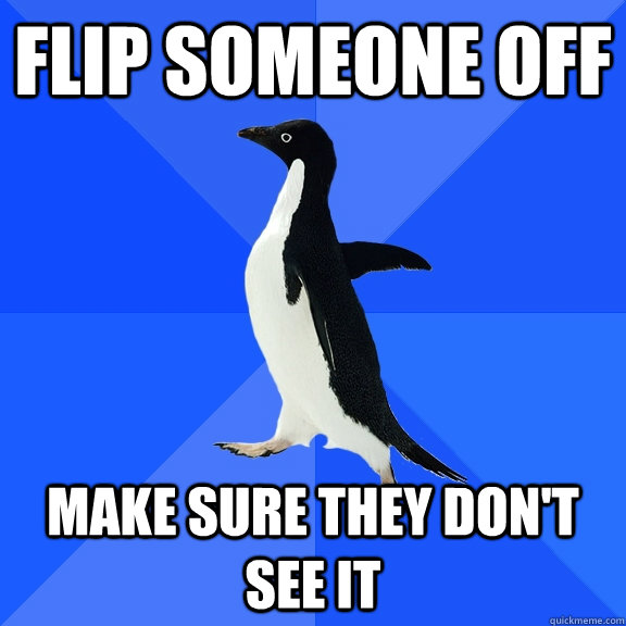 flip someone off make sure they don't see it  Socially Awkward Penguin