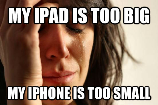 MY IPAD IS TOO BIG MY IPHONE IS TOO SMALL  untitled meme