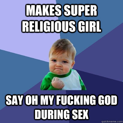 makes super religious girl say oh my fucking god during sex  Success Kid