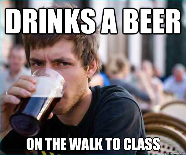drinks a beer on the walk to class  Lazy College Senior