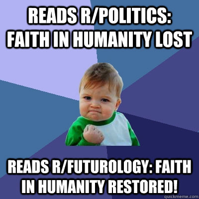 Reads r/politics: Faith in humanity lost reads r/futurology: faith in humanity restored!  Success Kid