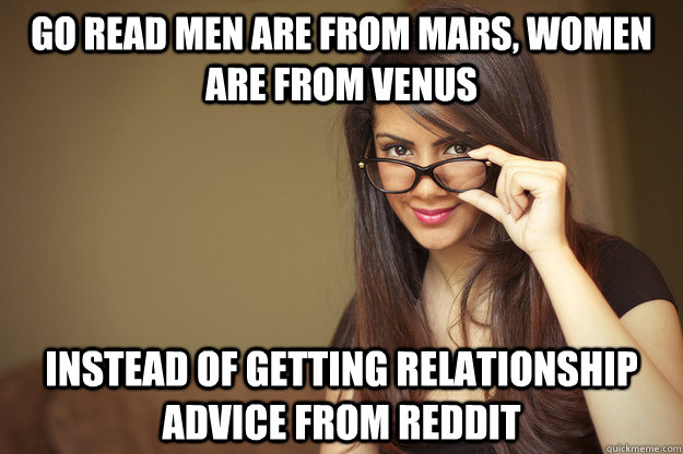 Go read Men Are from Mars, Women Are from Venus instead of getting relationship advice from reddit  Actual Sexual Advice Girl