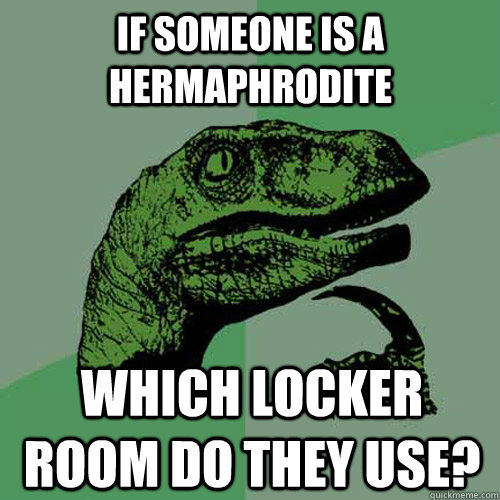 If someone is a hermaphrodite  Which locker room do they use?  Philosoraptor