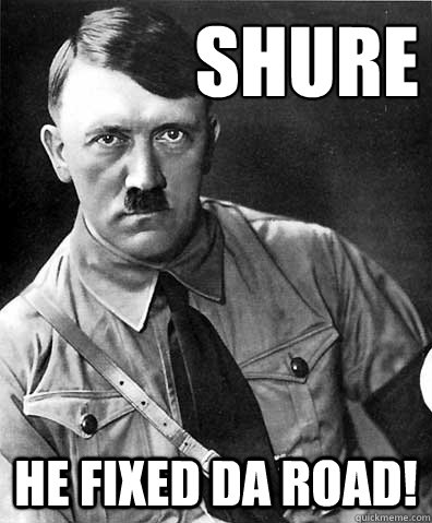 Shure he fixed da road!  adolf hitler