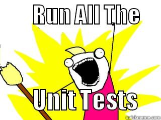        RUN ALL THE              UNIT TESTS     All The Things