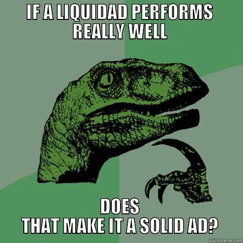 IF A LIQUIDAD PERFORMS REALLY WELL DOES THAT MAKE IT A SOLID AD? Philosoraptor