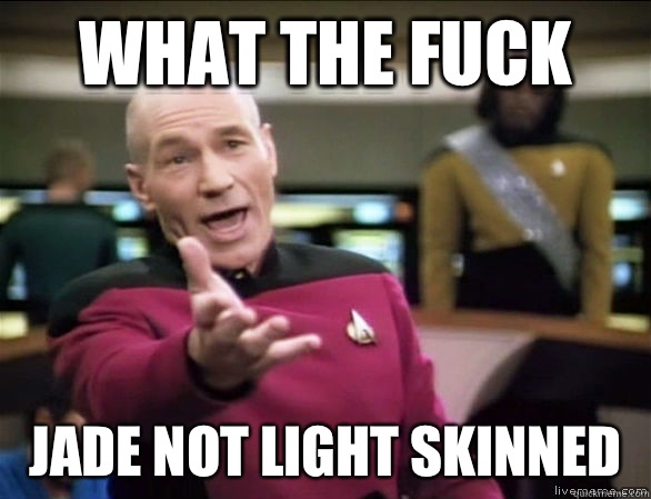 what the fuck jade not Light skinned  Annoyed Picard HD