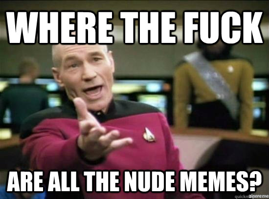 where the fuck are all the nude memes? - where the fuck are all the nude memes?  Annoyed Picard HD
