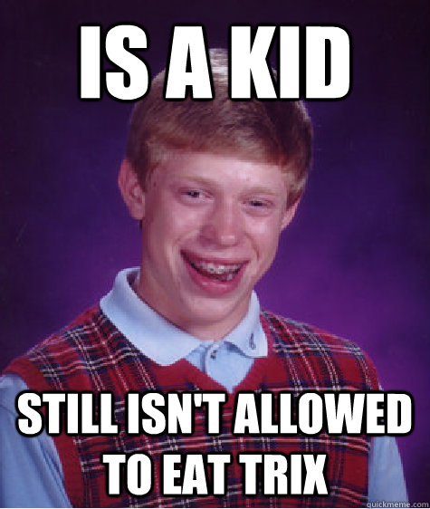 Is a Kid Still isn't allowed to eat trix  Bad Luck Brian