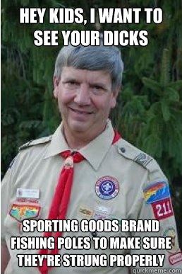 Hey kids, I want to see your dicks sporting goods brand fishing poles to make sure they're strung properly  Harmless Scout Leader