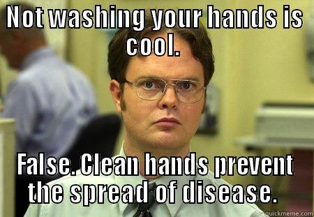 NOT WASHING YOUR HANDS IS COOL.  FALSE. CLEAN HANDS PREVENT THE SPREAD OF DISEASE.  Schrute