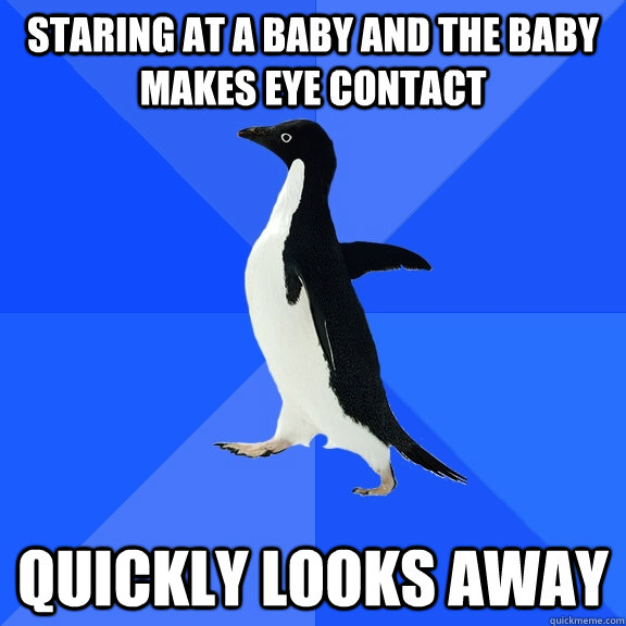 staring at a baby and the baby makes eye contact quickly looks away  Socially Awkward Penguin