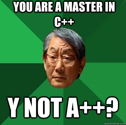 you are a master in C++ Y not A++?  ASIAN FATHER