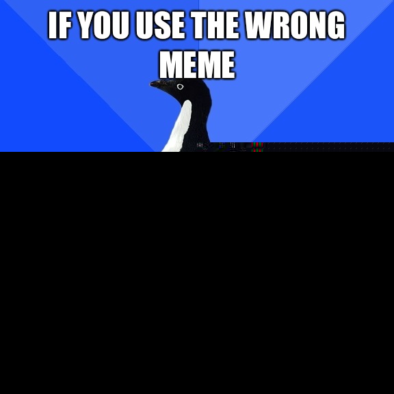 If you use the wrong meme You're gonna have a bad time  Socially Awkward Penguin