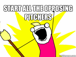 start all the opposing pitchers   All The Things