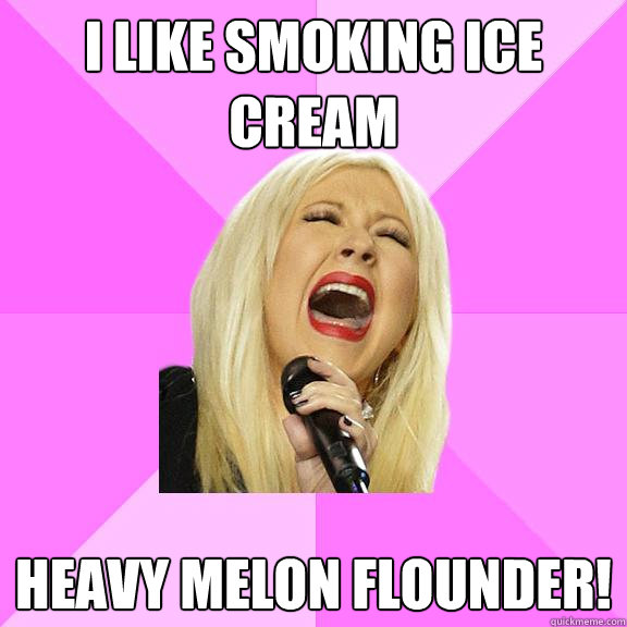 I like smoking ice cream heavy melon flounder!  Wrong Lyrics Christina