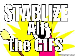 STABLIZE ALL THE GIFS All The Things