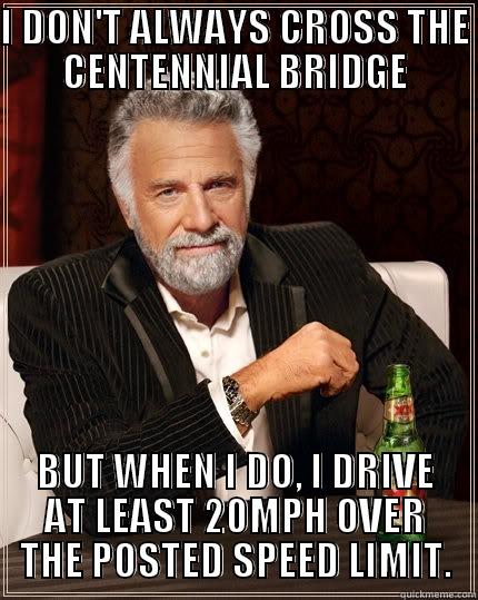 I DON'T ALWAYS CROSS THE CENTENNIAL BRIDGE BUT WHEN I DO, I DRIVE AT LEAST 20MPH OVER THE POSTED SPEED LIMIT. The Most Interesting Man In The World