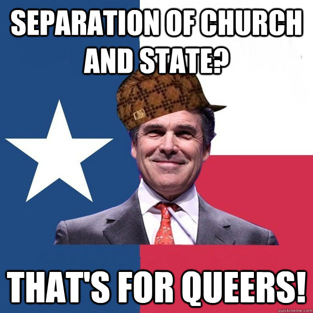 Separation of Church and state? that's for queers!  Scumbag Rick Perry