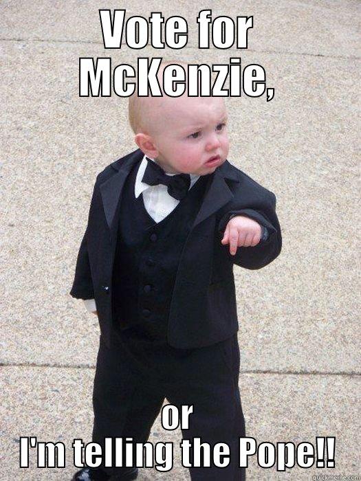 vote for Mckenzie - VOTE FOR MCKENZIE, OR I'M TELLING THE POPE!! Baby Godfather
