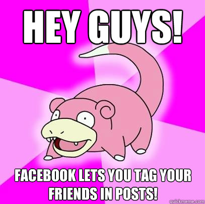 Hey guys! Facebook lets you tag your friends in posts!  Slowpoke