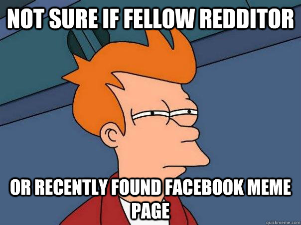 Not sure if fellow redditor or recently found facebook meme page  Futurama Fry