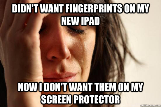Didn't want fingerprints on my new ipad Now I don't want them on my screen protector  FirstWorldProblems