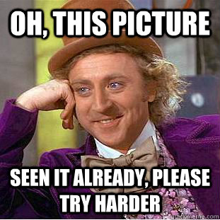Oh, this picture seen it already, please try harder  Creepy Wonka