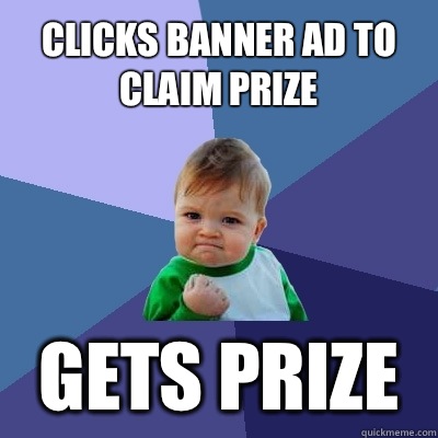 Clicks banner ad to claim prize Gets prize  Success Kid