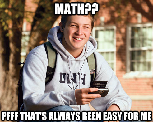 math?? pfff that's always been easy for me  College Freshman