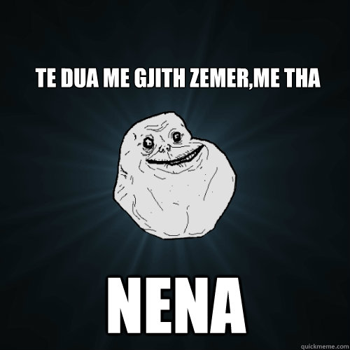 Te dua me gjith zemer,me tha  Nena  Forever Alone