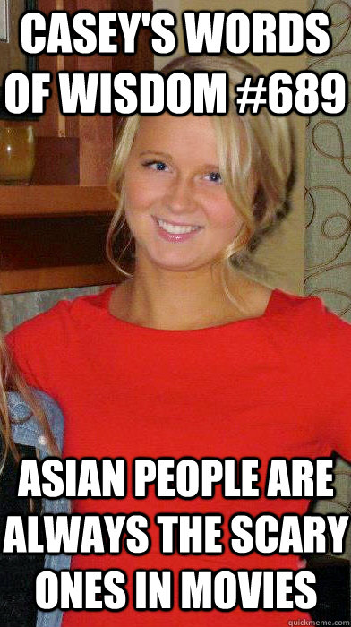 Asian people are always the scary ones in movies Casey's words of wisdom #689  Words of Wisdom