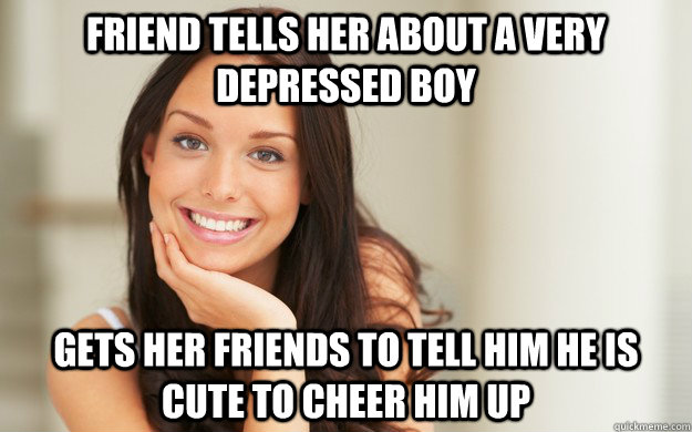 friend tells her about a very depressed boy gets her friends to tell him he is cute to cheer him up - friend tells her about a very depressed boy gets her friends to tell him he is cute to cheer him up  Good Girl Gina